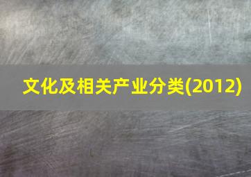 文化及相关产业分类(2012)