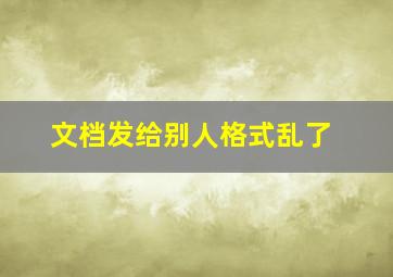 文档发给别人格式乱了