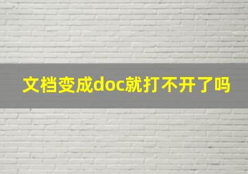 文档变成doc就打不开了吗