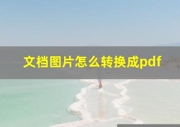 文档图片怎么转换成pdf