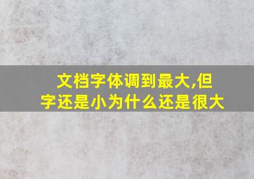 文档字体调到最大,但字还是小为什么还是很大