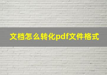 文档怎么转化pdf文件格式