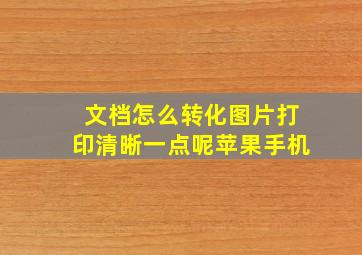 文档怎么转化图片打印清晰一点呢苹果手机