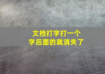 文档打字打一个字后面的就消失了