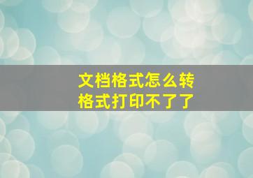 文档格式怎么转格式打印不了了