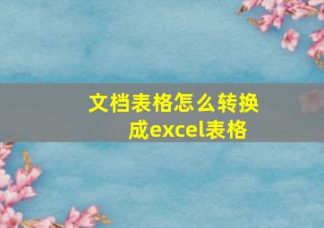 文档表格怎么转换成excel表格