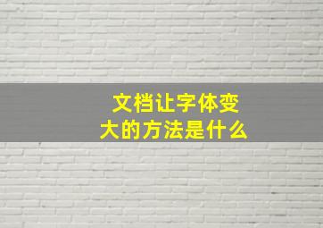 文档让字体变大的方法是什么