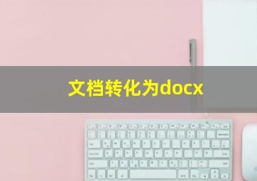 文档转化为docx