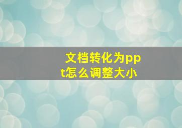 文档转化为ppt怎么调整大小