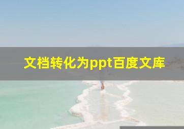 文档转化为ppt百度文库