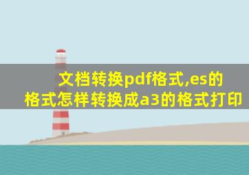 文档转换pdf格式,es的格式怎样转换成a3的格式打印