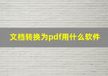 文档转换为pdf用什么软件