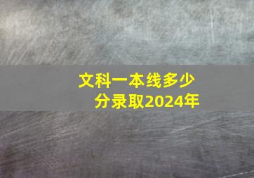 文科一本线多少分录取2024年