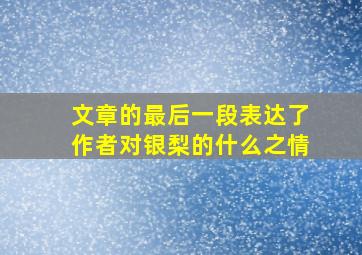 文章的最后一段表达了作者对银梨的什么之情