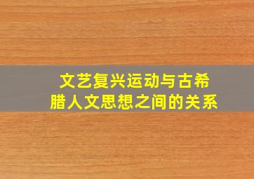 文艺复兴运动与古希腊人文思想之间的关系