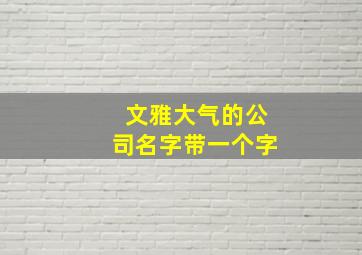 文雅大气的公司名字带一个字