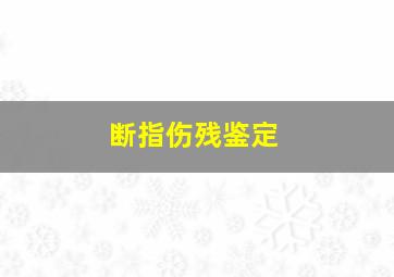 断指伤残鉴定