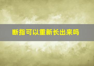 断指可以重新长出来吗