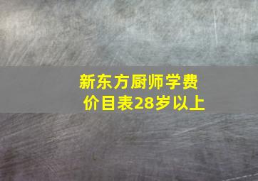 新东方厨师学费价目表28岁以上