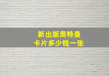 新出版奥特曼卡片多少钱一张