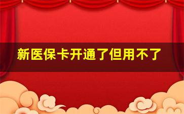 新医保卡开通了但用不了