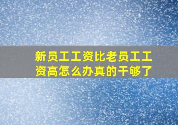 新员工工资比老员工工资高怎么办真的干够了