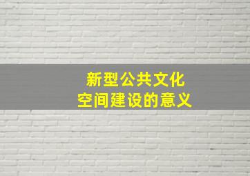 新型公共文化空间建设的意义