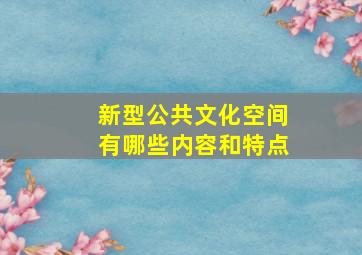 新型公共文化空间有哪些内容和特点