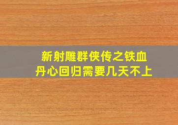 新射雕群侠传之铁血丹心回归需要几天不上