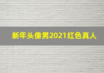 新年头像男2021红色真人