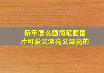 新年怎么画简笔画图片可爱又漂亮又漂亮的