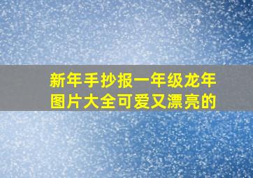 新年手抄报一年级龙年图片大全可爱又漂亮的