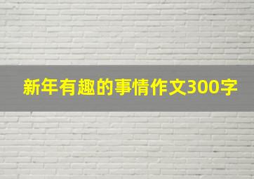 新年有趣的事情作文300字