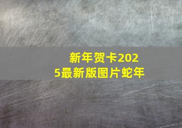 新年贺卡2025最新版图片蛇年