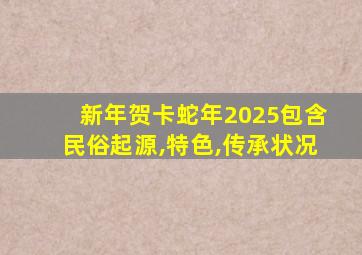 新年贺卡蛇年2025包含民俗起源,特色,传承状况