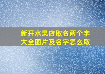 新开水果店取名两个字大全图片及名字怎么取