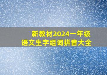 新教材2024一年级语文生字组词拼音大全