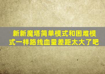 新新魔塔简单模式和困难模式一样路线血量差距太大了吧