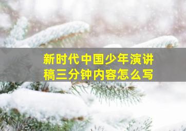 新时代中国少年演讲稿三分钟内容怎么写