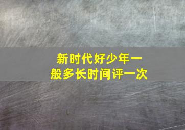 新时代好少年一般多长时间评一次