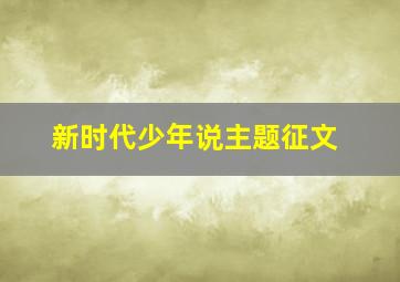 新时代少年说主题征文