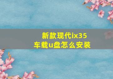 新款现代ix35车载u盘怎么安装