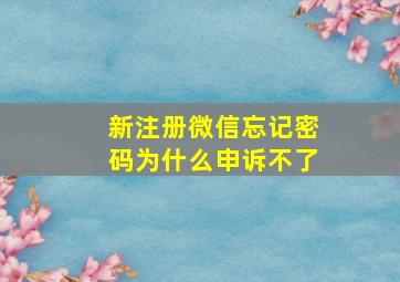 新注册微信忘记密码为什么申诉不了