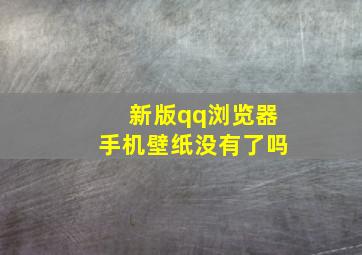 新版qq浏览器手机壁纸没有了吗