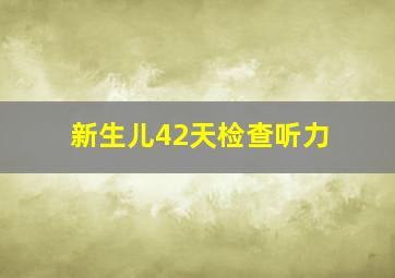 新生儿42天检查听力