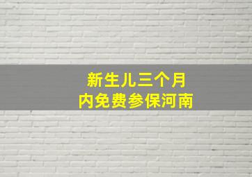 新生儿三个月内免费参保河南