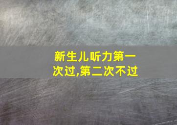 新生儿听力第一次过,第二次不过