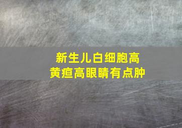 新生儿白细胞高黄疸高眼睛有点肿