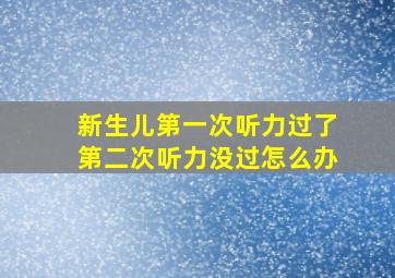 新生儿第一次听力过了第二次听力没过怎么办