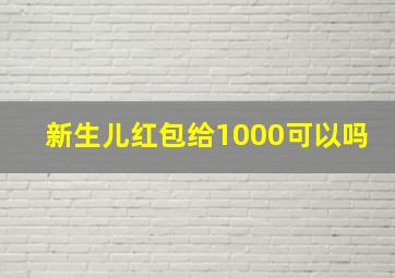 新生儿红包给1000可以吗